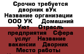 Срочно требуется дворник вУк  › Название организации ­ ООО УК ,, Домашний Уют“ › Отрасль предприятия ­ Сфера услуг › Название вакансии ­ Дворник › Место работы ­ Красного Знамени 47 › Минимальный оклад ­ 12 000 › Максимальный оклад ­ 12 000 › Возраст от ­ 20 › Возраст до ­ 65 - Приморский край, Владивосток г. Работа » Вакансии   . Приморский край,Владивосток г.